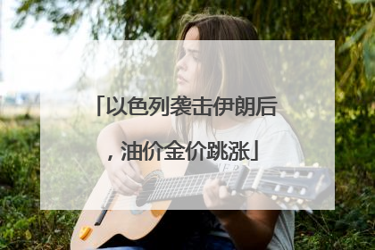 以色列袭击伊朗后，油价金价跳涨